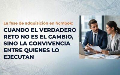 LA FASE DE ADQUISICIÓN EN HCMBOK: CUANDO EL VERDADERO RETO NO ES EL CAMBIO, SINO LA CONVIVENCIA ENTRE QUIENES LO EJECUTAN